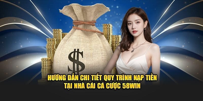 Cách nạp tiền 58Win nhanh chóng và an toàn nhất hiện nay